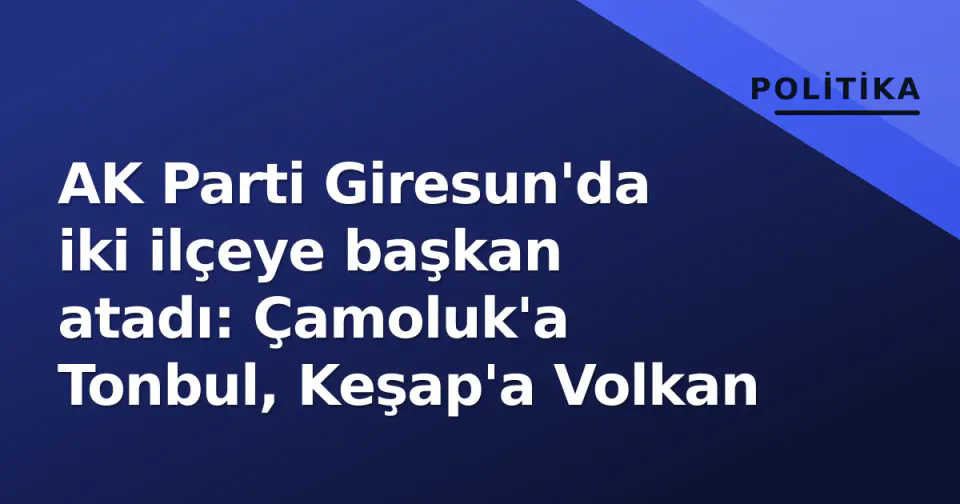AK Parti Giresun'da iki ilçeye başkan atadı: Çamoluk'a Tonbul, Keşap'a Volkan görseli