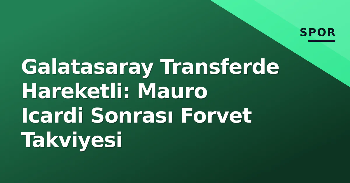 Galatasaray Transferde Hareketli: Mauro Icardi Sonrası Forvet Takviyesi Galatasaray Transferde Hareketli: Mauro Icardi Sonrası Forvet Takviyesi