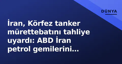 İran, Körfez tanker mürettebatını tahliye uyardı: ABD İran petrol gemilerini vurdu