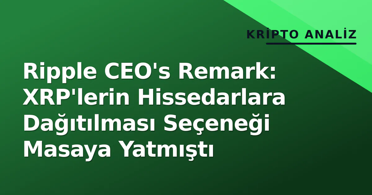 Ripple CEO's Remark: XRP'lerin Hissedarlara Dağıtılması Seçeneği Masaya Yatmıştı Ripple CEO's Remark: XRP'lerin Hissedarlara Dağıtılması Seçeneği Masaya Yatmıştı