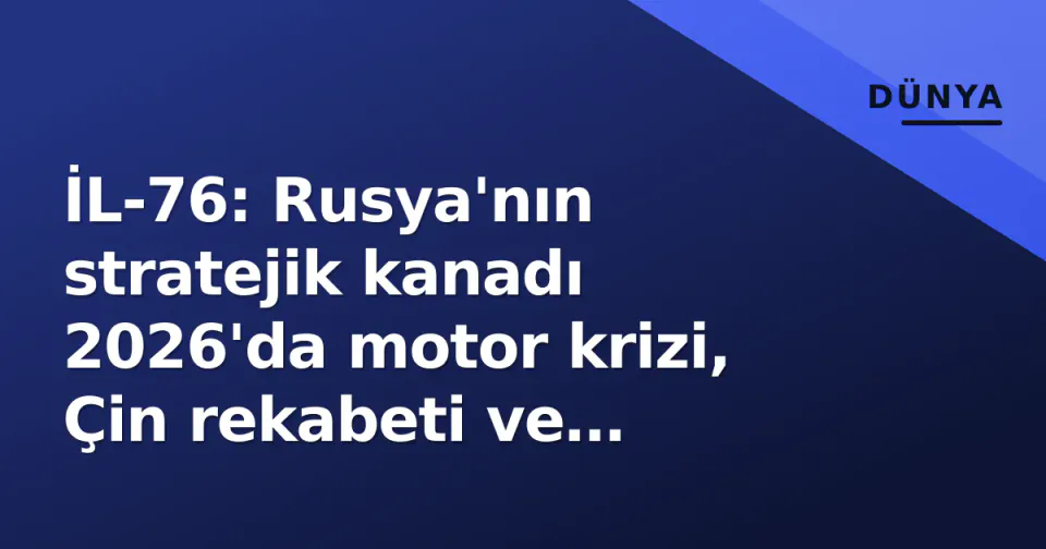 İL-76: Rusya'nın stratejik kanadı 2026'da motor krizi, Çin rekabeti ve robotik entegrasyon sınavında görseli