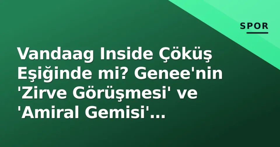 Vandaag Inside Çöküş Eşiğinde mi? Genee'nin 'Zirve Görüşmesi' ve 'Amiral Gemisi' Uyarısı görseli