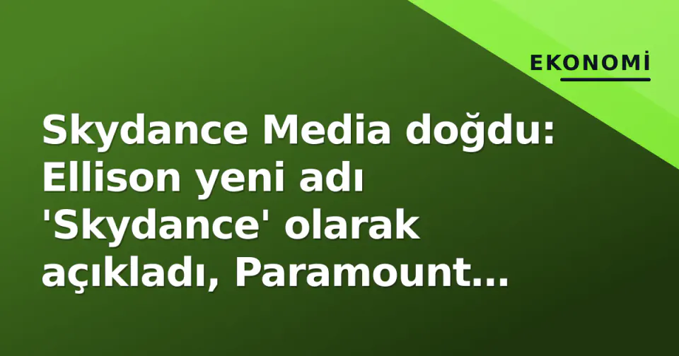 Skydance Media doğdu: Ellison yeni adı 'Skydance' olarak açıkladı, Paramount devri tamamlandı görseli