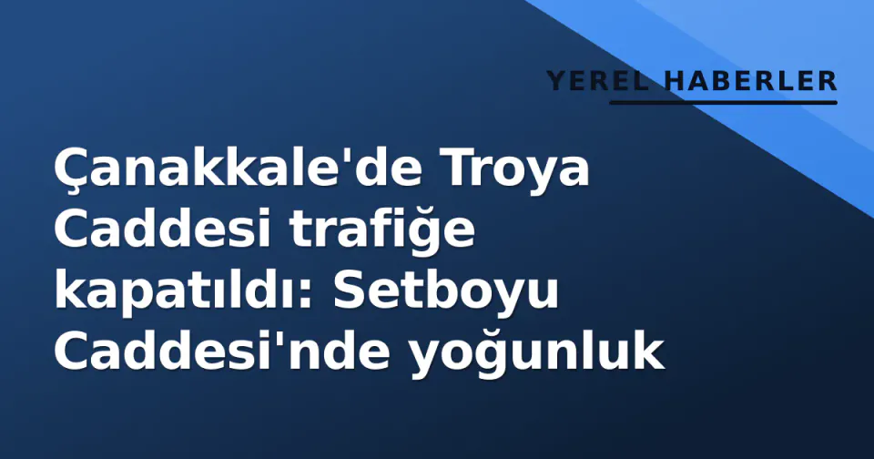 Çanakkale'de Troya Caddesi trafiğe kapatıldı: Setboyu Caddesi'nde yoğunluk görseli