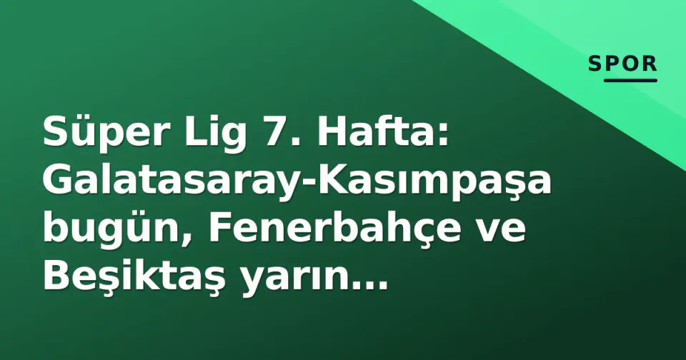 Süper Lig 7. Hafta: Galatasaray-Kasımpaşa bugün, Fenerbahçe ve Beşiktaş yarın deplasmanda görseli