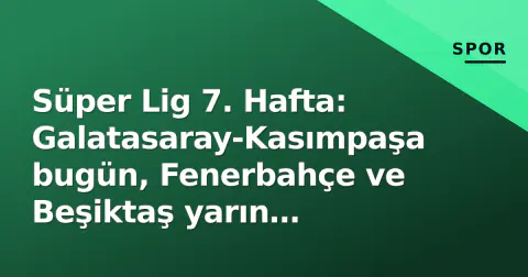 Süper Lig 7. Hafta: Galatasaray-Kasımpaşa bugün, Fenerbahçe ve Beşiktaş yarın deplasmanda