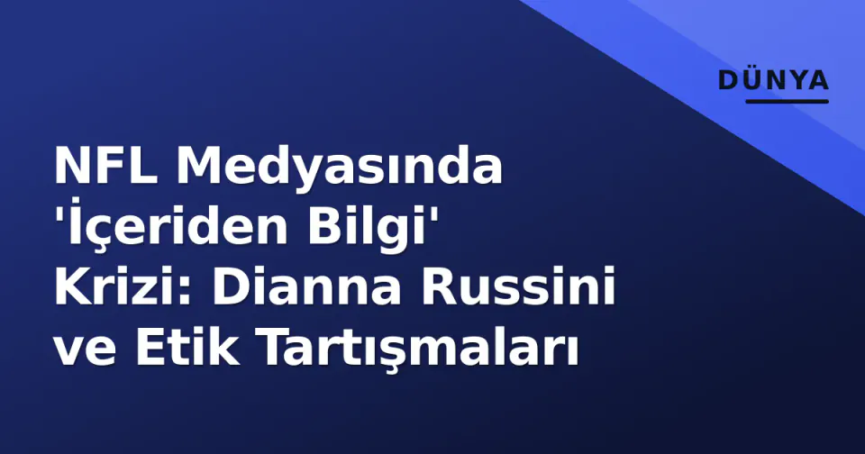 NFL Medyasında 'İçeriden Bilgi' Krizi: Dianna Russini ve Etik Tartışmaları görseli