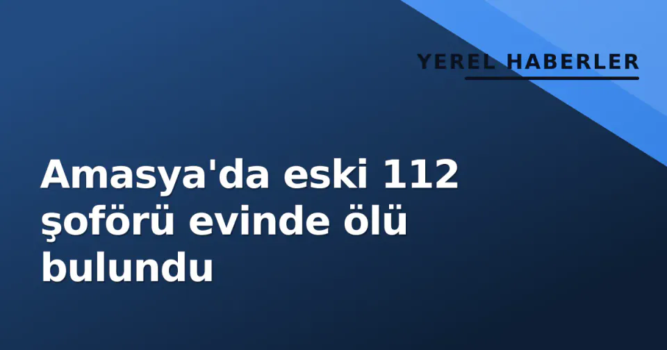 Amasya'da eski 112 şoförü evinde ölü bulundu görseli