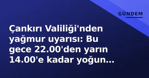 Çankırı Valiliği'nden yağmur uyarısı: Bu gece 22.00'den yarın 14.00'e kadar yoğun yağış bekleniyor