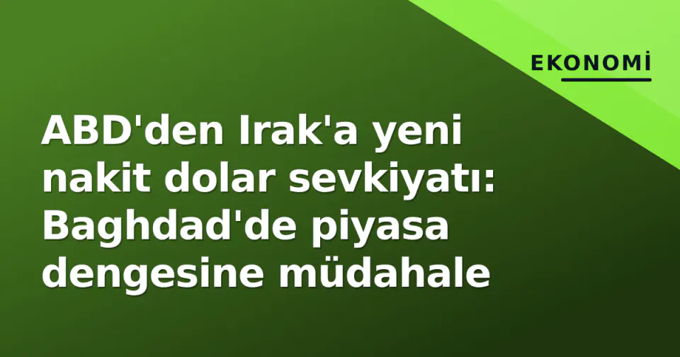 ABD'den Irak'a yeni nakit dolar sevkiyatı: Baghdad'de piyasa dengesine müdahale görseli