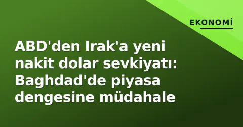 ABD'den Irak'a yeni nakit dolar sevkiyatı: Baghdad'de piyasa dengesine müdahale