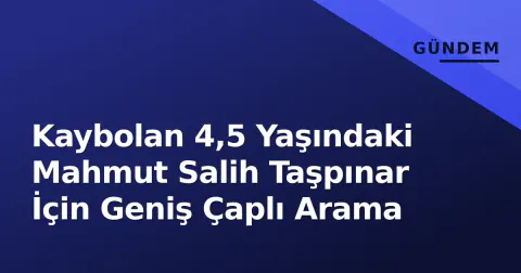 Kaybolan 4,5 Yaşındaki Mahmut Salih Taşpınar İçin Geniş Çaplı Arama