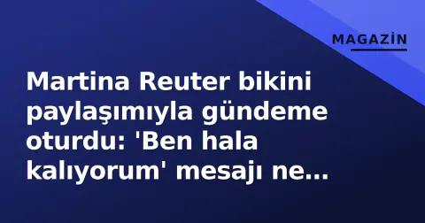 Martina Reuter bikini paylaşımıyla gündeme oturdu: 'Ben hala kalıyorum' mesajı ne anlama geliyor?
