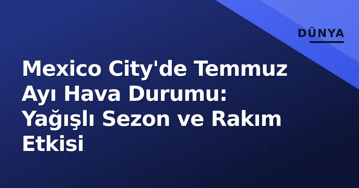 Mexico City'de Temmuz Ayı Hava Durumu: Yağışlı Sezon ve Rakım Etkisi Mexico City'de Temmuz Ayı Hava Durumu: Yağışlı Sezon ve Rakım Etkisi
