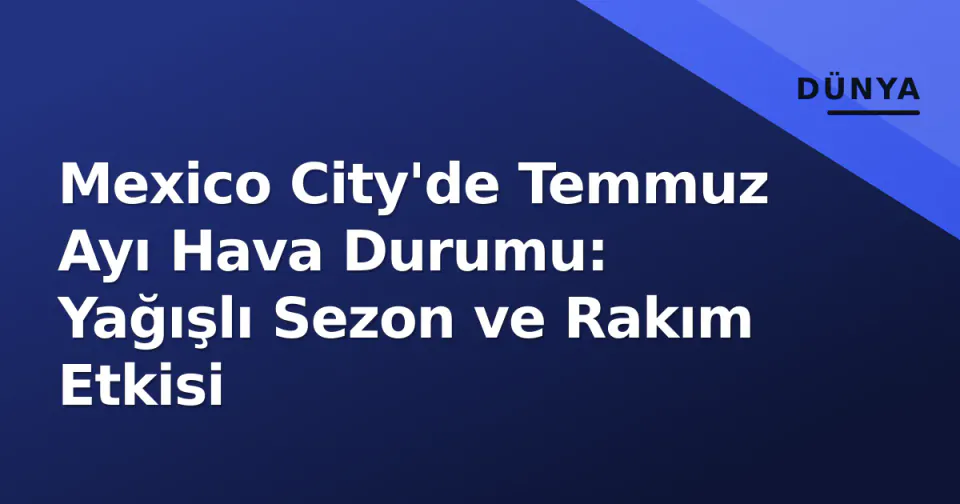 Mexico City'de Temmuz Ayı Hava Durumu: Yağışlı Sezon ve Rakım Etkisi görseli