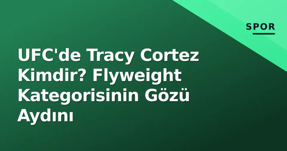UFC'de Tracy Cortez Kimdir? Flyweight Kategorisinin Gözü Aydını görseli