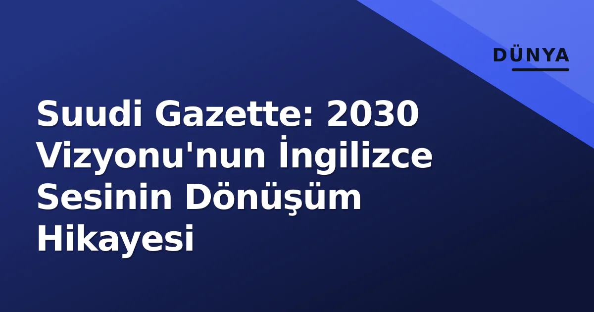 Suudi Gazette: 2030 Vizyonu'nun İngilizce Sesinin Dönüşüm Hikayesi Suudi Gazette: 2030 Vizyonu'nun İngilizce Sesinin Dönüşüm Hikayesi
