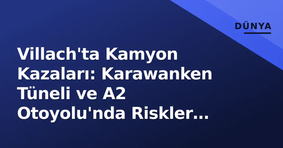 Villach'ta Kamyon Kazaları: Karawanken Tüneli ve A2 Otoyolu'nda Riskler Artıyor görseli