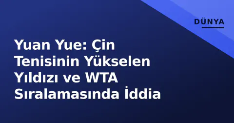 Yuan Yue: Çin Tenisinin Yükselen Yıldızı ve WTA Sıralamasında İddia