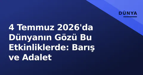 4 Temmuz 2026'da Dünyanın Gözü Bu Etkinliklerde: Barış ve Adalet