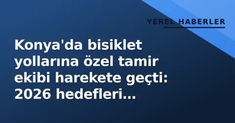 Konya'da bisiklet yollarına özel tamir ekibi harekete geçti: 2026 hedefleri netleşti