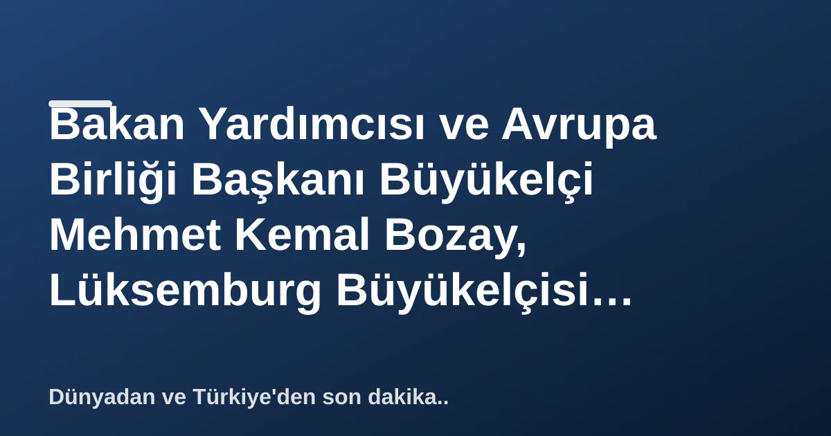Bakan Yardımcısı ve Avrupa Birliği Başkanı Büyükelçi Mehmet Kemal Bozay, Lüksemburg Büyükelçisi Georges Faber'i Kabul Etti Bakan Yardımcısı ve Avrupa Birliği Başkanı Büyükelçi Mehmet Kemal Bozay, Lüksemburg Büyükelçisi Georges Faber'i Kabul Etti
