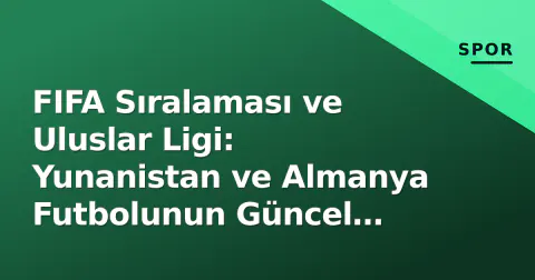 FIFA Sıralaması ve Uluslar Ligi: Yunanistan ve Almanya Futbolunun Güncel Tablo Durumu