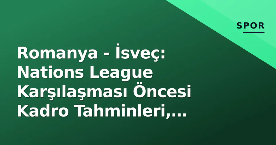 Romanya - İsveç: Nations League Karşılaşması Öncesi Kadro Tahminleri, Taktiksel Analiz ve Kritik Eşleşmeler görseli