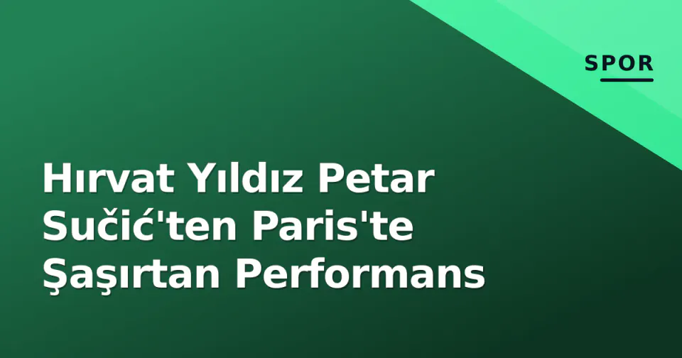 Hırvat Yıldız Petar Sučić'ten Paris'te Şaşırtan Performans görseli