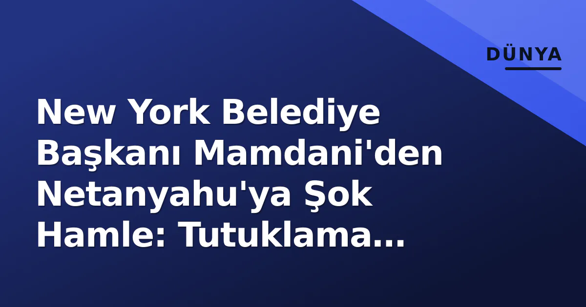 New York Belediye Başkanı Mamdani'den Netanyahu'ya Şok Hamle: Tutuklama Çağrısı New York Belediye Başkanı Mamdani'den Netanyahu'ya Şok Hamle: Tutuklama Çağrısı