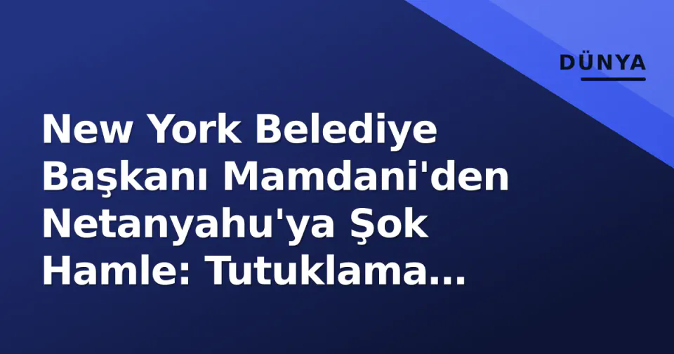 New York Belediye Başkanı Mamdani'den Netanyahu'ya Şok Hamle: Tutuklama Çağrısı görseli