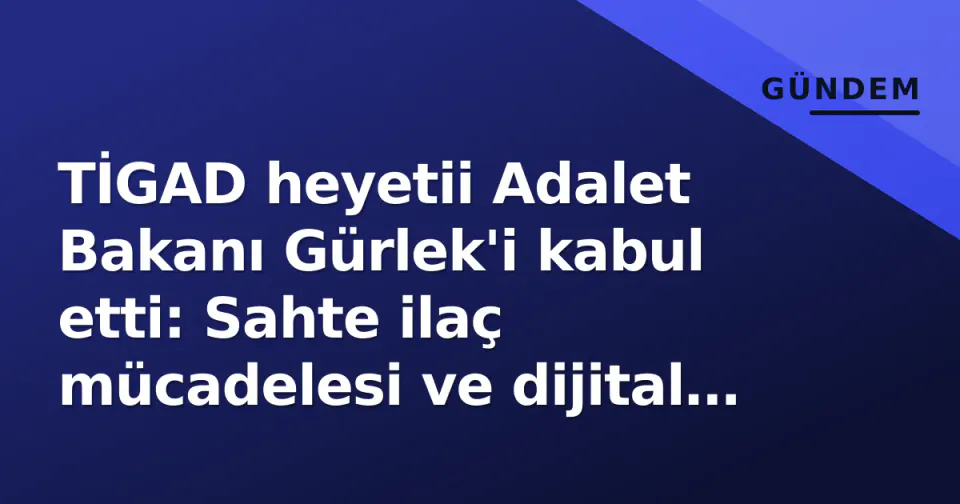 TİGAD heyetii Adalet Bakanı Gürlek'i kabul etti: Sahte ilaç mücadelesi ve dijital entegrasyon gündemde görseli