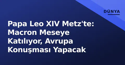 Papa Leo XIV Metz'te: Macron Meseye Katılıyor, Avrupa Konuşması Yapacak