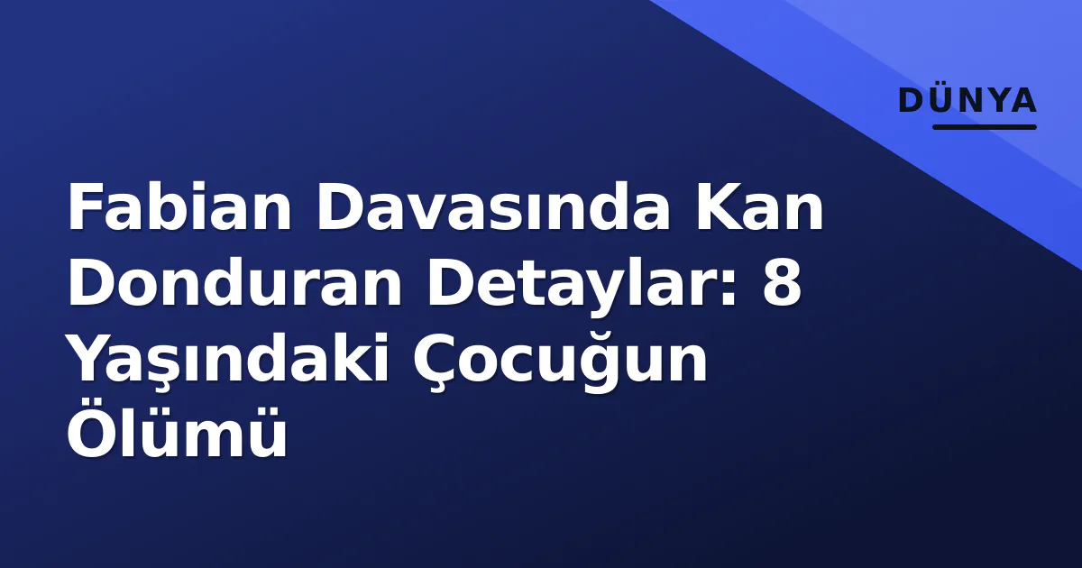 Fabian Davasında Kan Donduran Detaylar: 8 Yaşındaki Çocuğun Ölümü Fabian Davasında Kan Donduran Detaylar: 8 Yaşındaki Çocuğun Ölümü