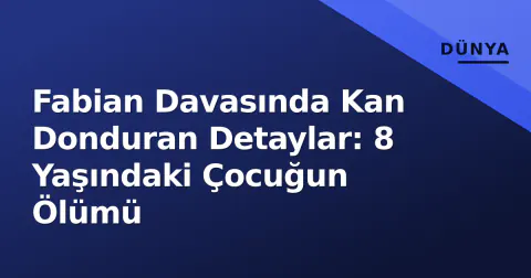 Fabian Davasında Kan Donduran Detaylar: 8 Yaşındaki Çocuğun Ölümü