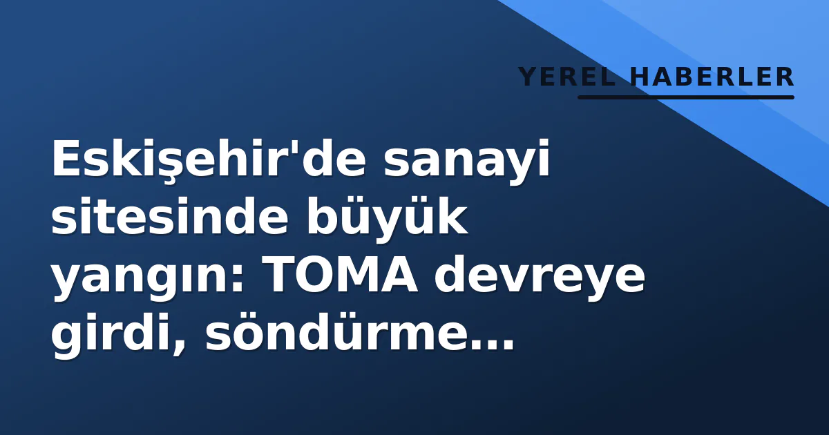 Eskişehir'de sanayi sitesinde büyük yangın: TOMA devreye girdi, söndürme çalışmaları devam ediyor Eskişehir'de sanayi sitesinde büyük yangın: TOMA devreye girdi, söndürme çalışmaları devam ediyor