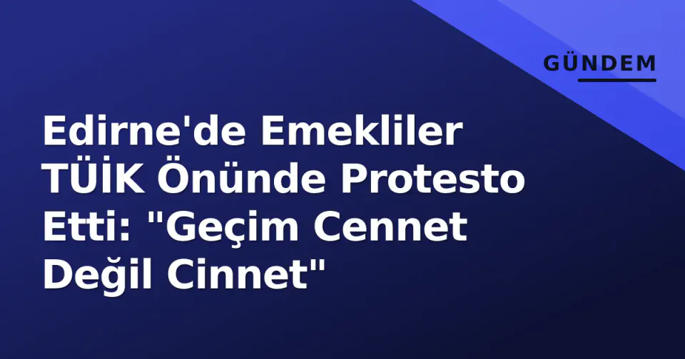 Edirne'de Emekliler TÜİK Önünde Protesto Etti: "Geçim Cennet Değil Cinnet" görseli