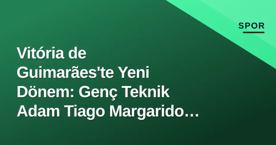 Vitória de Guimarães'te Yeni Dönem: Genç Teknik Adam Tiago Margarido Yolda görseli
