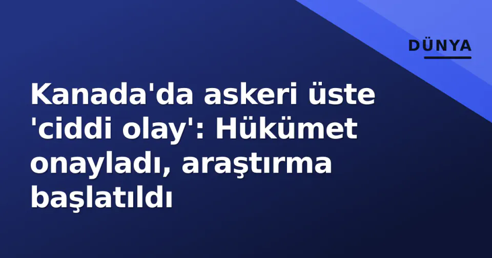 Kanada'da askeri üste 'ciddi olay': Hükümet onayladı, araştırma başlatıldı görseli