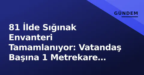 81 İlde Sığınak Envanteri Tamamlanıyor: Vatandaş Başına 1 Metrekare Hedefi ve En Yakın Sığınak Nasıl Bulunur?
