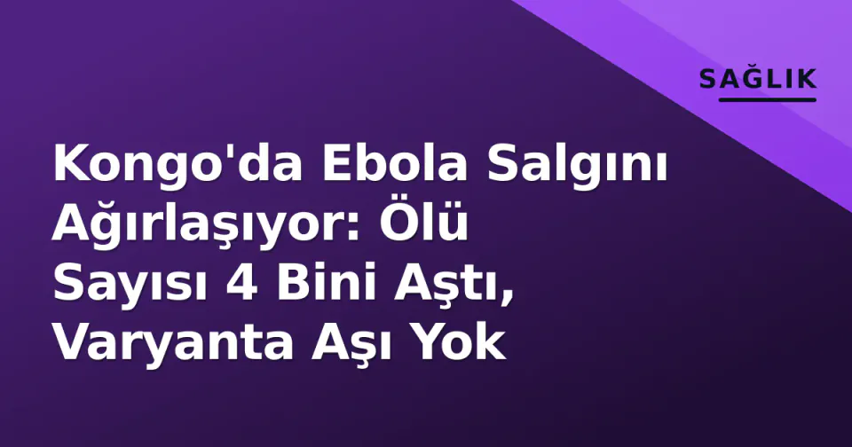 Kongo'da Ebola Salgını Ağırlaşıyor: Ölü Sayısı 4 Bini Aştı, Varyanta Aşı Yok görseli
