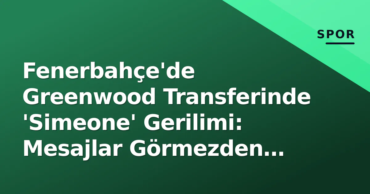 Fenerbahçe'de Greenwood Transferinde 'Simeone' Gerilimi: Mesajlar Görmezden Gelindi Fenerbahçe'de Greenwood Transferinde 'Simeone' Gerilimi: Mesajlar Görmezden Gelindi
