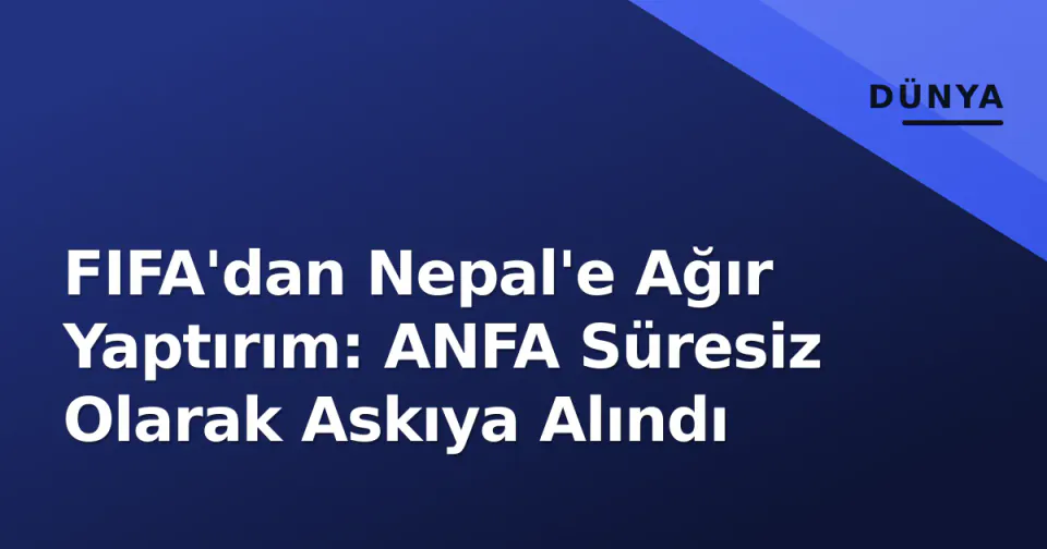 FIFA'dan Nepal'e Ağır Yaptırım: ANFA Süresiz Olarak Askıya Alındı görseli