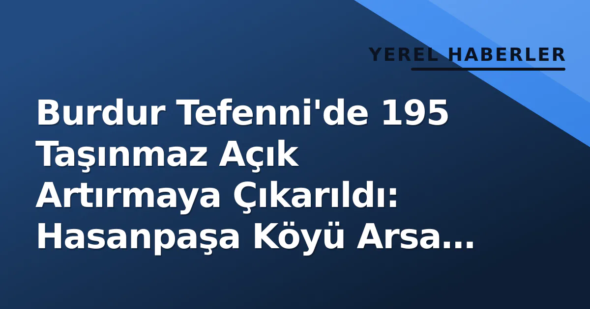 Burdur Tefenni'de 195 Taşınmaz Açık Artırmaya Çıkarıldı: Hasanpaşa Köyü Arsa İhalesi İlan Edildi Burdur Tefenni'de 195 Taşınmaz Açık Artırmaya Çıkarıldı: Hasanpaşa Köyü Arsa İhalesi İlan Edildi