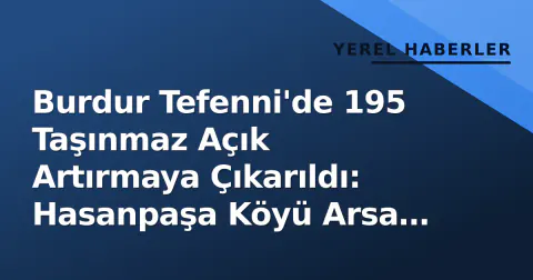 Burdur Tefenni'de 195 Taşınmaz Açık Artırmaya Çıkarıldı: Hasanpaşa Köyü Arsa İhalesi İlan Edildi