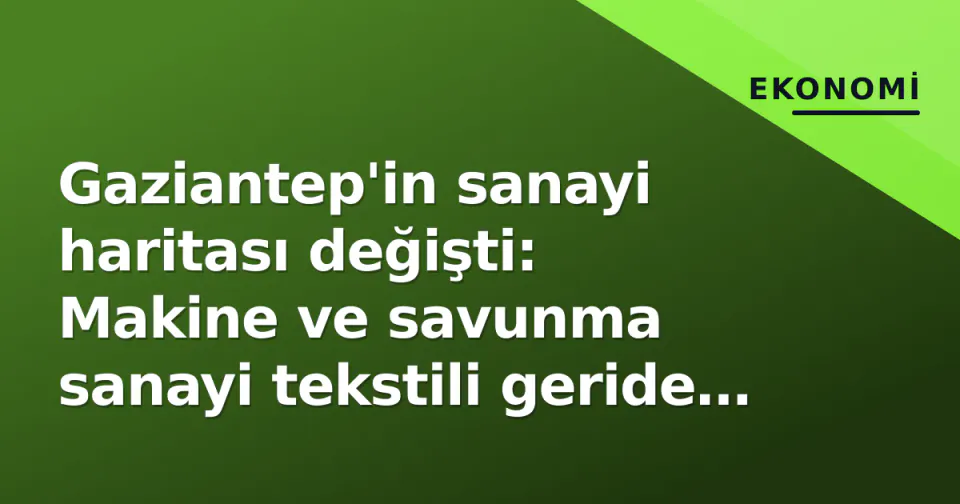 Gaziantep'in sanayi haritası değişti: Makine ve savunma sanayi tekstili geride bıraktı görseli