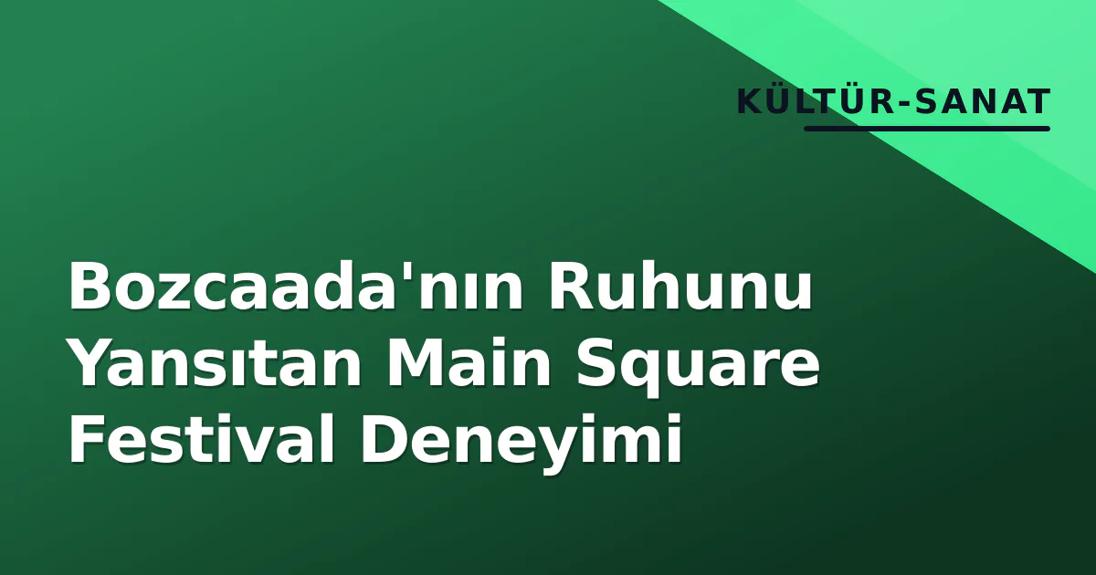 Bozcaada'nın Ruhunu Yansıtan Main Square Festival Deneyimi Bozcaada'nın Ruhunu Yansıtan Main Square Festival Deneyimi
