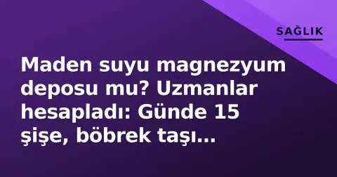 Maden suyu magnezyum deposu mu? Uzmanlar hesapladı: Günde 15 şişe, böbrek taşı riski 30 şişede