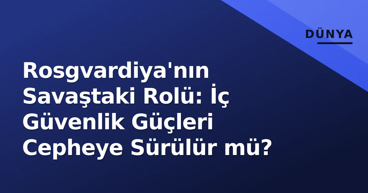 Rosgvardiya'nın Savaştaki Rolü: İç Güvenlik Güçleri Cepheye Sürülür mü? Rosgvardiya'nın Savaştaki Rolü: İç Güvenlik Güçleri Cepheye Sürülür mü?