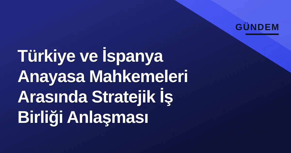 Türkiye ve İspanya Anayasa Mahkemeleri Arasında Stratejik İş Birliği Anlaşması Türkiye ve İspanya Anayasa Mahkemeleri Arasında Stratejik İş Birliği Anlaşması
